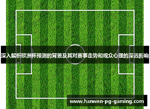 深入解析欧洲杯预测的背景及其对赛事走势和观众心理的深远影响