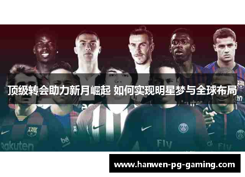 顶级转会助力新月崛起 如何实现明星梦与全球布局
