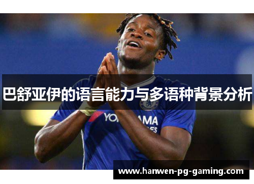 巴舒亚伊的语言能力与多语种背景分析