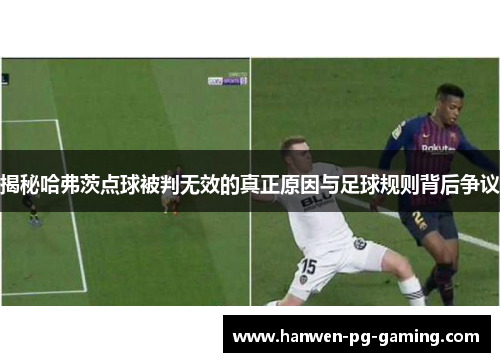 揭秘哈弗茨点球被判无效的真正原因与足球规则背后争议