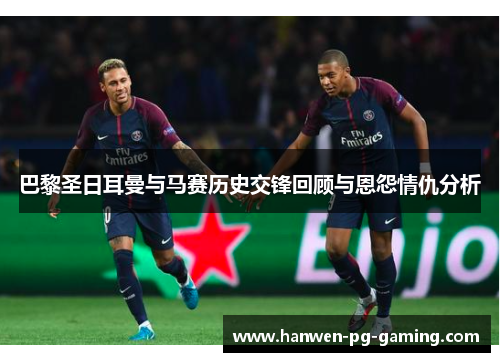 巴黎圣日耳曼与马赛历史交锋回顾与恩怨情仇分析