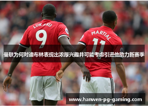 曼联为何对迪布林表现出浓厚兴趣并可能考虑引进他助力新赛季