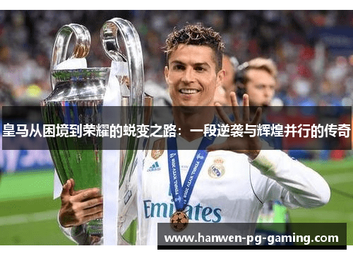 皇马从困境到荣耀的蜕变之路：一段逆袭与辉煌并行的传奇