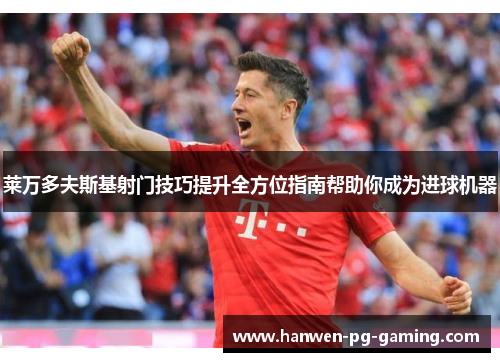莱万多夫斯基射门技巧提升全方位指南帮助你成为进球机器