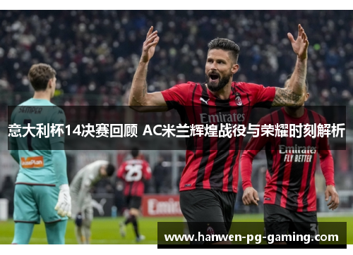 意大利杯14决赛回顾 AC米兰辉煌战役与荣耀时刻解析