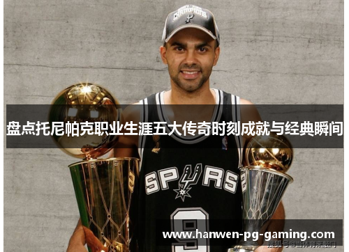 盘点托尼帕克职业生涯五大传奇时刻成就与经典瞬间