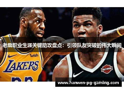 老詹职业生涯关键助攻盘点：引领队友突破的伟大瞬间