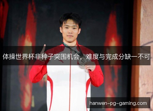 体操世界杯非种子突围机会，难度与完成分缺一不可