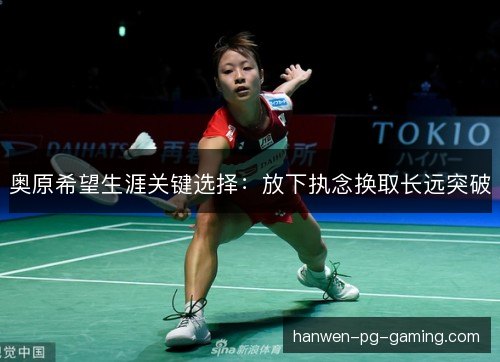 奥原希望生涯关键选择：放下执念换取长远突破